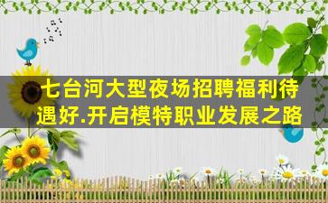 七台河大型夜场招聘福利待遇好.开启模特职业发展之路