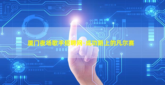 厦门夜场歌手招聘网-成功路上的凡尔赛